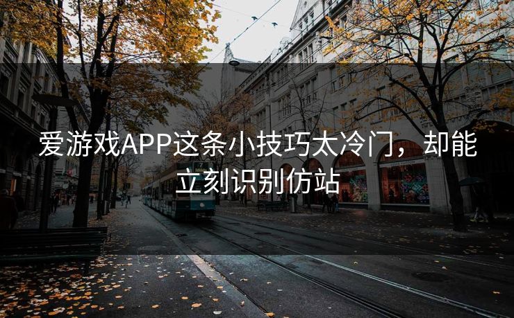 爱游戏APP这条小技巧太冷门,却能立刻识别仿站 爱游戏APP这条小技巧太冷门,却能立刻识别仿站