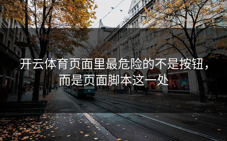 开云体育页面里最危险的不是按钮，而是页面脚本这一处