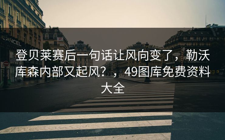 登贝莱赛后一句话让风向变了,勒沃库森内部又起风?,49图库免费资料大全 登贝莱赛后一句话让风向变了,勒沃库森内部又起风?,49图库免费资料大全