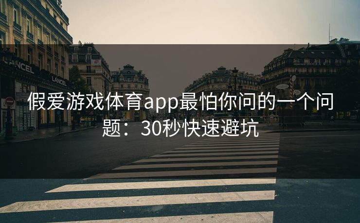 假爱游戏体育app最怕你问的一个问题:30秒快速避坑 假爱游戏体育app最怕你问的一个问题:30秒快速避坑
