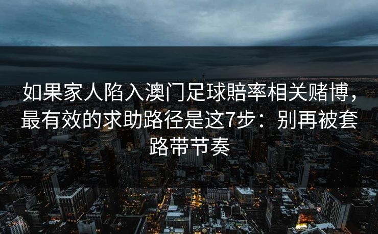 如果家人陷入澳门足球賠率相关赌博,最有效的求助路径是这7步:别再被套路带节奏 如果家人陷入澳门足球賠率相关赌博,最有效的求助路径是这7步:别再被套路带节奏