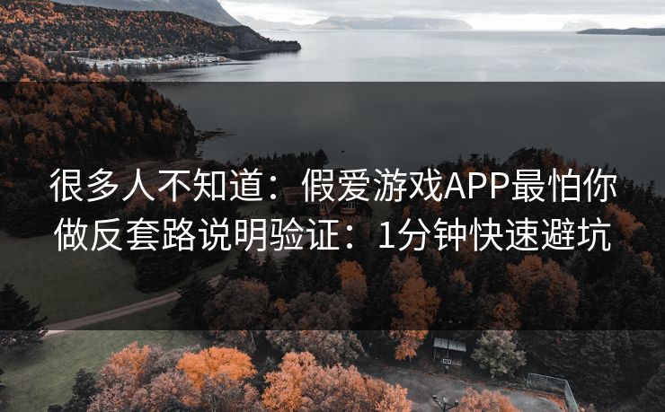 很多人不知道:假爱游戏APP最怕你做反套路说明验证:1分钟快速避坑 很多人不知道:假爱游戏APP最怕你做反套路说明验证:1分钟快速避坑