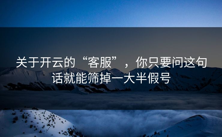 关于开云的“客服”,你只要问这句话就能筛掉一大半假号 关于开云的“客服”,你只要问这句话就能筛掉一大半假号