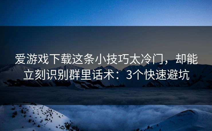 爱游戏下载这条小技巧太冷门,却能立刻识别群里话术:3个快速避坑 爱游戏下载这条小技巧太冷门,却能立刻识别群里话术:3个快速避坑