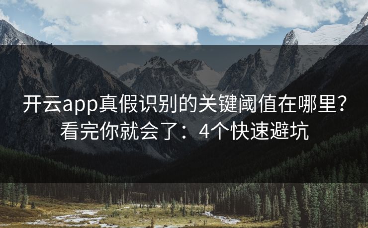 开云app真假识别的关键阈值在哪里?看完你就会了:4个快速避坑 开云app真假识别的关键阈值在哪里?看完你就会了:4个快速避坑